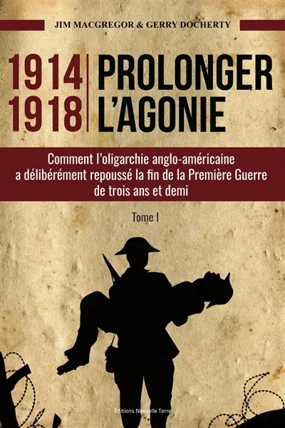 1914-1918 : prolonger l'agonie : comment l'oligarchie anglo-américaine a délibérément repoussé la fin de la Première Guerre de trois ans et demi. Vol. 1
