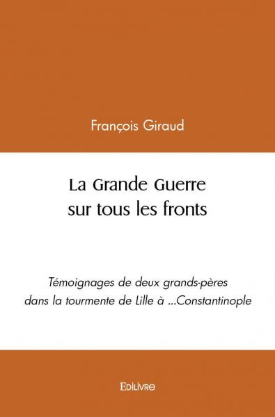 La grande guerre sur tous les fronts : Témoignages de deux grands-pères dans la tourmente de Lille à ...Constantinople