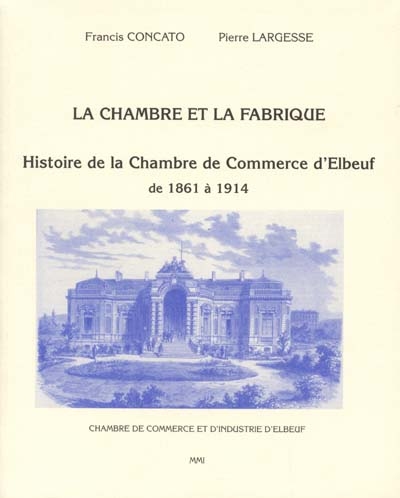 La chambre et la fabrique : histoire de la chambre de commerce d'Elbeuf de 1861 à 1914