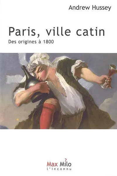 Paris. Vol. 1. Paris, ville catin : des origines à 1800