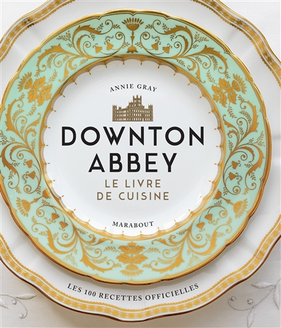 Downton Abbey, le livre de cuisine : les 100 recettes officielles