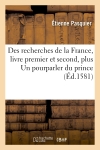 Des recherches de la France , livre premier et second, plus Un pourparler du prince (Ed.1581)