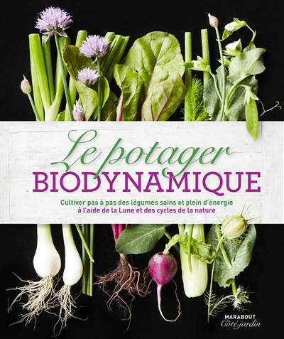 Le potager biodynamique : cultiver pas à pas des légumes sains et plein d'énergie à l'aide de la Lune et des cycles de la nature