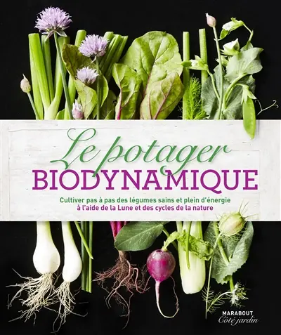 Le potager biodynamique : cultiver pas à pas des légumes sains et plein d'énergie à l'aide de la Lune et des cycles de la nature