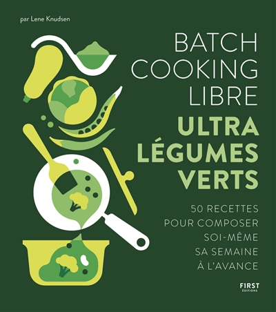 Batch cooking libre : ultra légumes verts : 50 recettes pour composer soi-même sa semaine à l'avance