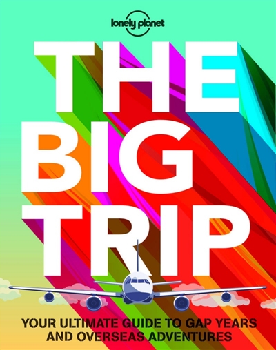 The big trip : your ultimate guide to gap years and overseas adventures