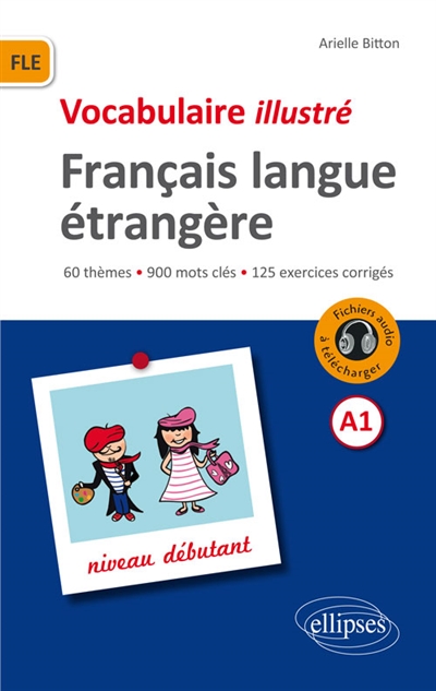 Vocabulaire illustré français langue étrangère A1 : niveau débutant : 60 thèmes, 900 mots clés, 125 exercices corrigés