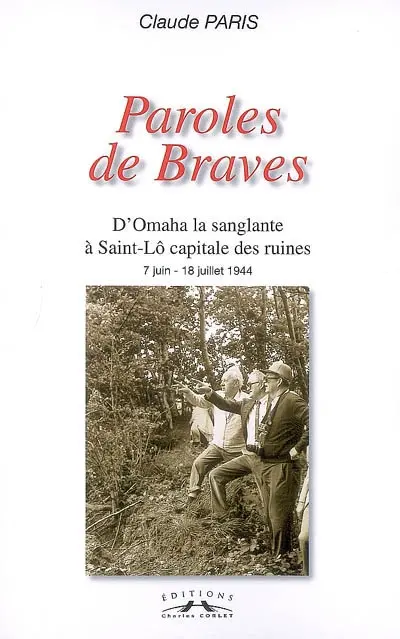 Paroles de braves : d'Omaha la sanglante à Saint-Lô capitale des ruines, 7 juin-18 juillet 1944