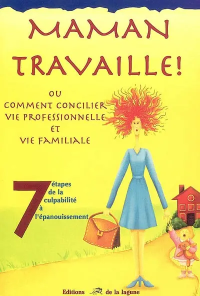Maman travaille ! ou Comment concilier vie professionnelle et vie familiale : 7 étapes de la culpabilité à l'épanouissement