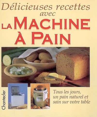 Délicieuses recettes avec la machine à pain : tous les jours, un pain naturel et sain sur votre table