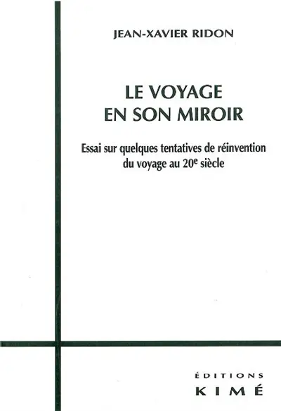 Le voyage en son miroir : essai sur quelques tentatives de réinvention du voyage au 20e siècle