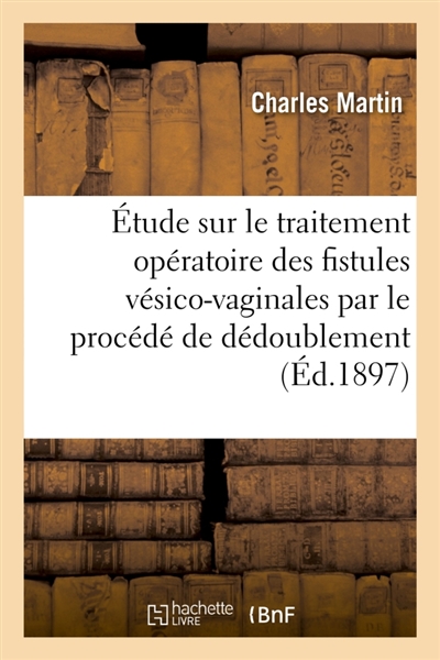 Etude sur le traitement opératoire des fistules vésico-vaginales et sur leur traitement : par le procédé dit du dédoublement