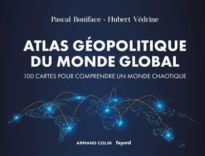 Atlas géopolitique du monde global : 100 cartes pour comprendre un monde chaotique