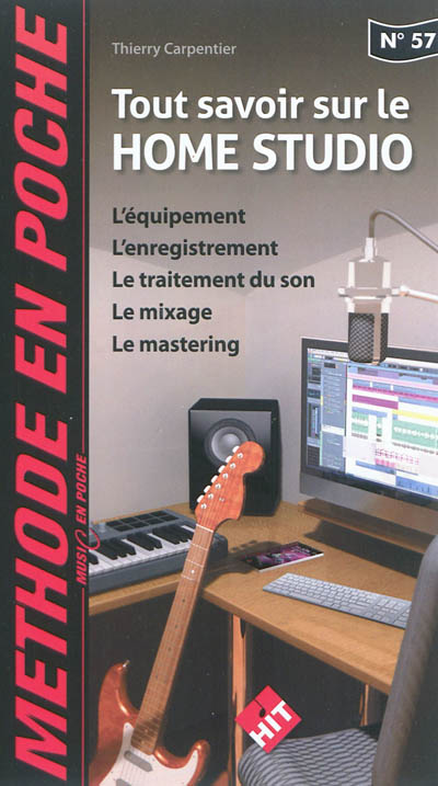 Tout savoir sur le home studio : l'équipement, l'enregistrement, le traitement du son, le mixage, le mastering