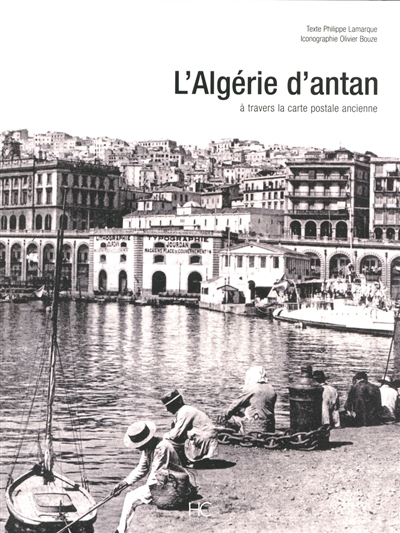 L'Algérie d'antan : l'Algérie à travers la carte postale ancienne : collection Olivier Bouze