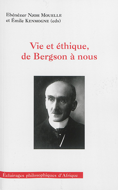 Vie et éthique, de Bergson à nous : actes du colloque international de philosophie de Yaoundé : 21-22 novembre 2013