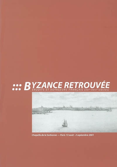 Byzance retrouvée : érudits et voyageurs français, XVIe-XVIIIe siècles : exposition, chapelle de la Sorbonne, Paris, 13 août-2 septembre 2001