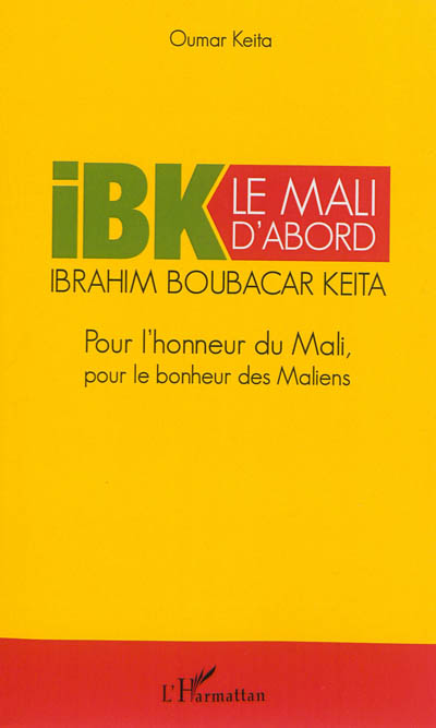 Le Mali d'abord : pour l'honneur du Mali, pour le bonheur des Maliens : Ibrahim Boubacar Keïta, IBK 2013