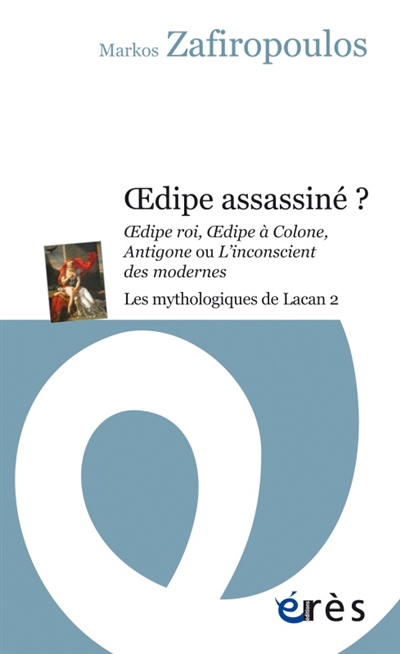 Les mythologiques de Lacan. Vol. 2. Oedipe assassiné ? : Oedipe roi, Oedipe à Colone, Antigone ou L'inconscient des modernes