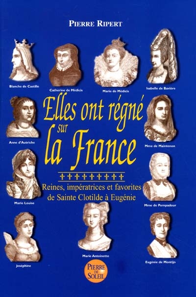Elles ont régné sur la France : reines, impératrices et favorites, de sainte Clotilde à Eugénie