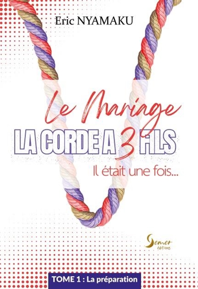 Le mariage : la corde à 3 fils. Vol. 1. Il était une fois... La préparation