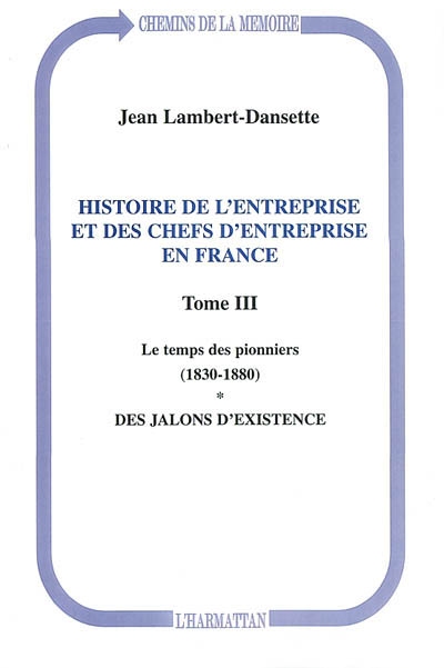 Histoire de l'entreprise et des chefs d'entreprise en France. Vol. 3. Le temps des pionniers : 1830-1880 : des jalons d'existence