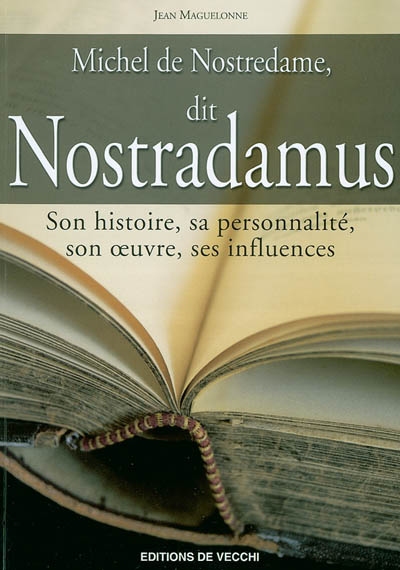 Michel de Nostredame, dit Nostradamus : son histoire, sa personnalité, son oeuvre, ses influences