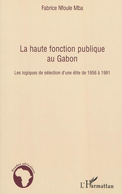 La haute fonction publique au Gabon : les logiques de sélection d'une élite de 1956 à 1991