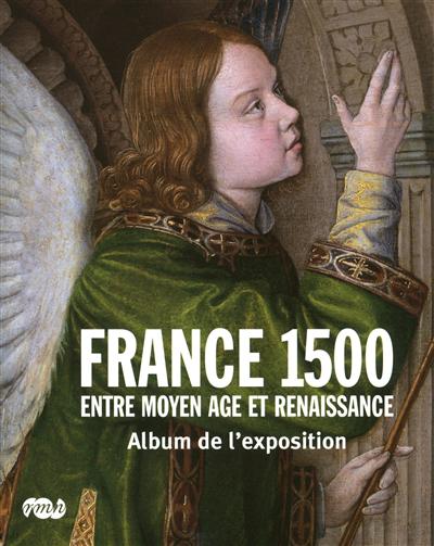 France 1500 : entre Moyen Age et Renaissance : album de l'exposition