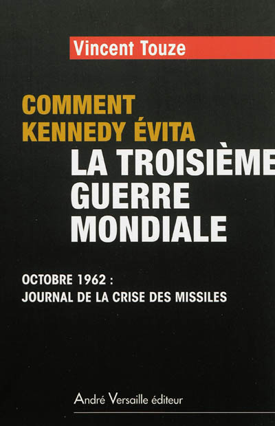 Comment Kennedy évita la Troisième Guerre mondiale : octobre 1962, journal de la crise des missiles