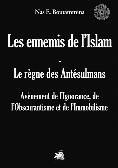 Les ennemis de l'Islam : Le règne des Antésulmans : Avènement de l'Ignorance, de l'Obscurantisme et de l'Immobilisme