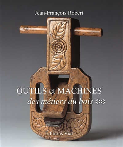 Outils et machines : des métiers du bois. Vol. 2