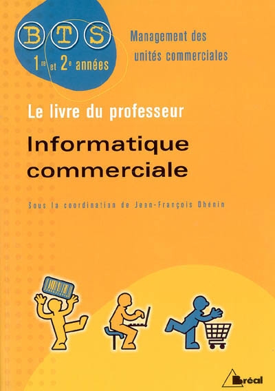 Informatique commerciale : le livre du professeur : BTS 1re et 2e années, management des unités commerciales