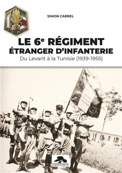 Le 6e Régiment étranger d'infanterie : du Levant à la Tunisie (1939-1955) Le 6e Régiment étranger d'infanterie : du Levant à la Tunisie (1939-1955)
