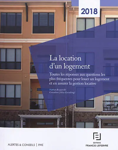 La location d'un logement : toutes les réponses aux questions les plus fréquentes pour louer un logement et en assurer la gestion locative : 2018