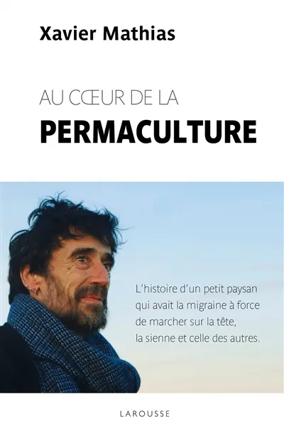 Au coeur de la permaculture : l'histoire d'un petit paysan qui avait la migraine à force de marcher sur la tête, la sienne et celle des autres