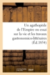 Un agathopède de l'Empire ou essai sur la vie et les travaux gastronomico-littéraires (Ed.1854) : de feu Grimod de La Reynière