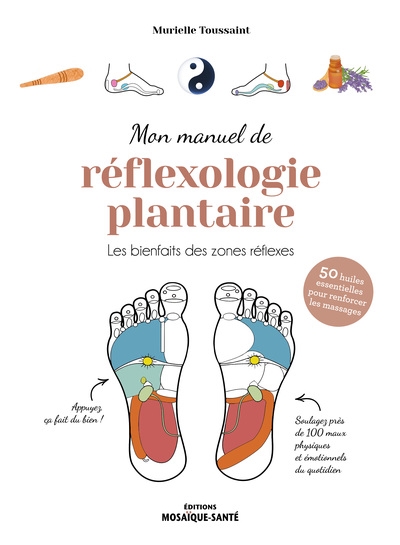 Mon manuel de réflexologie plantaire : les bienfaits des zones réflexes : 50 huiles essentielles pour renforcer les massages