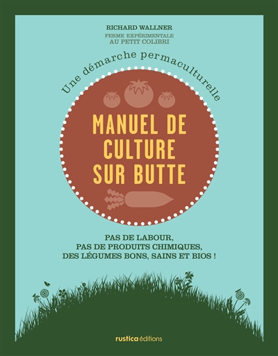 Manuel de culture sur butte : une démarche permaculturelle : pas de labour, pas de produits chimiques, des légumes bons, sains et bios !