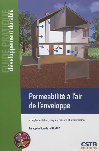 Perméabilité à l'air de l'enveloppe : réglementation, risques, mesure et amélioration : en application de la RT 2012