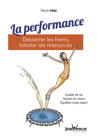 La performance : desserrer les freins, booster les ressources : qualité de vie, gestion du stress, équilibre corps-esprit