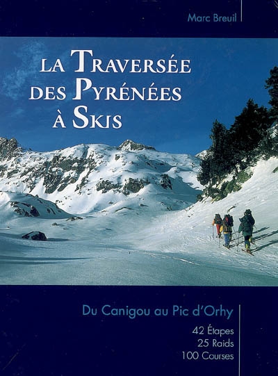 La traversée des Pyrénées à skis : du Canigou au pic d'Orhy : 42 étapes, 25 raids, 100 courses.