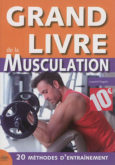 grand livre de la musculation : méthode optimum pour des résultats garantis : 20 méthodes d'entrainement