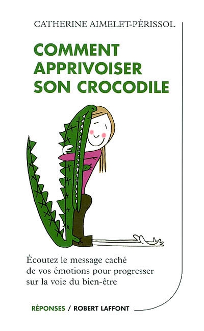 Comment apprivoiser son crocodile : écoutez le message caché de vos émotions pour progresser sur la voie du bien-être