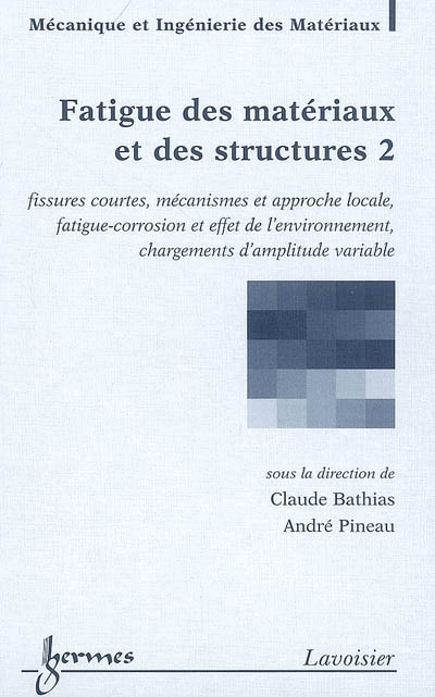 Fatigue des matériaux et des structures. Vol. 2. Fissures courtes, mécanismes et approche locale, fatigue-corrosion et effet de l'environnement, chargements d'amplitude variable