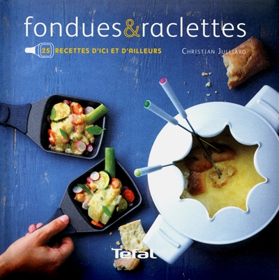 Fondues & raclettes : 25 recettes d'ici et d'ailleurs