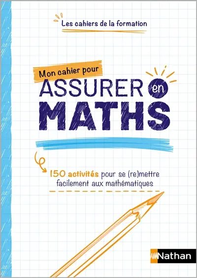 Mon cahier pour assurer en maths : 150 activités pour se (re)mettre facilement aux mathématiques