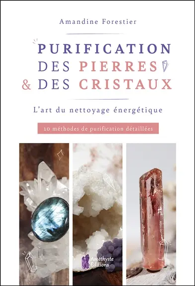 Purification des pierres & des cristaux : l'art du nettoyage énergétique : 10 méthodes de purification détaillées