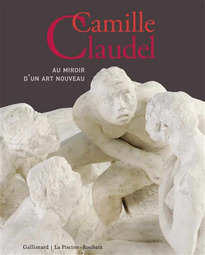 Camille Claudel (1864-1943) : au miroir d'un art nouveau : exposition, Roubaix, La Piscine-Musée d'art et d'industrie A.-Diligent, du 8 novembre 2014 au 8 février 2015