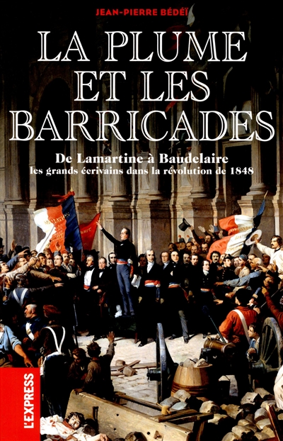 La plume et les barricades : de Lamartine à Baudelaire : les grands écrivains dans la révolution de 1848